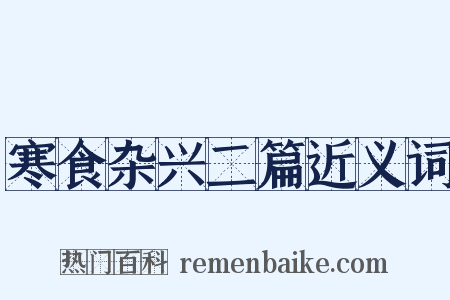 寒食杂兴二篇近义词是什么意思的图片